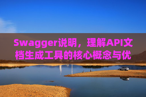 Swagger说明,理解API文档生成工具的核心概念与优势