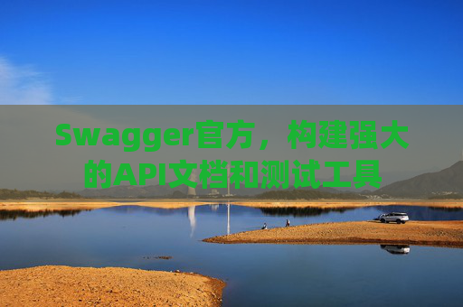 Swagger官方,构建强大的API文档和测试工具